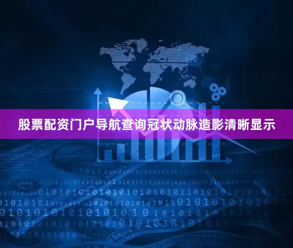 股票配资门户导航查询冠状动脉造影清晰显示