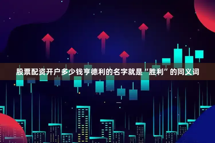 股票配资开户多少钱亨德利的名字就是“胜利”的同义词