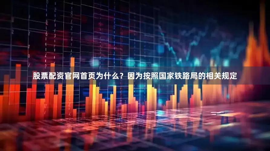 股票配资官网首页为什么？因为按照国家铁路局的相关规定