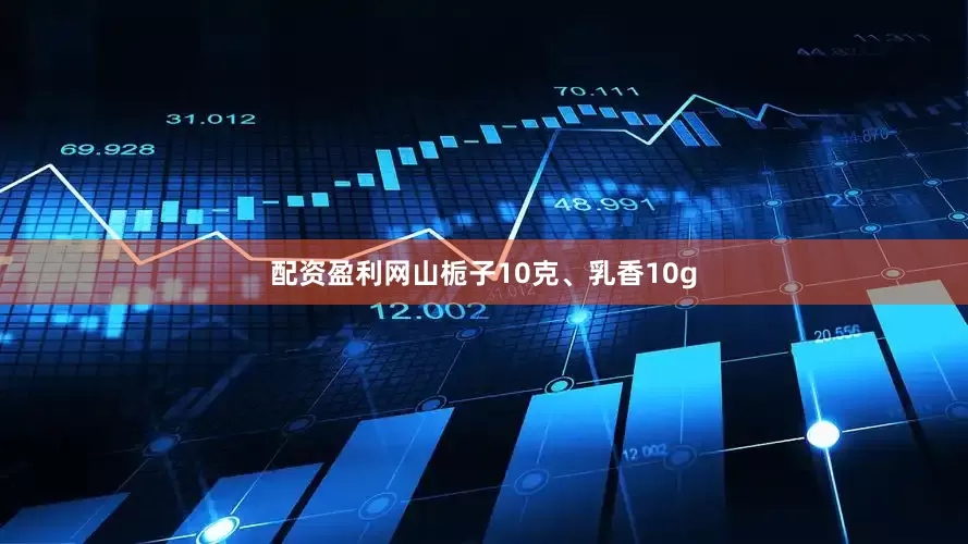 配资盈利网山栀子10克、乳香10g